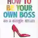 How To Be Your Own Boss As A Single Mum